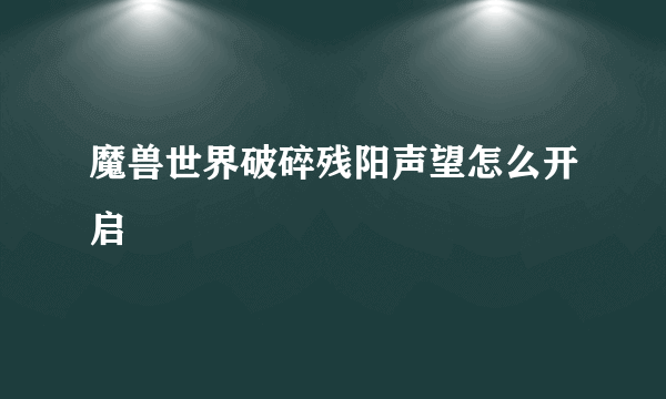 魔兽世界破碎残阳声望怎么开启