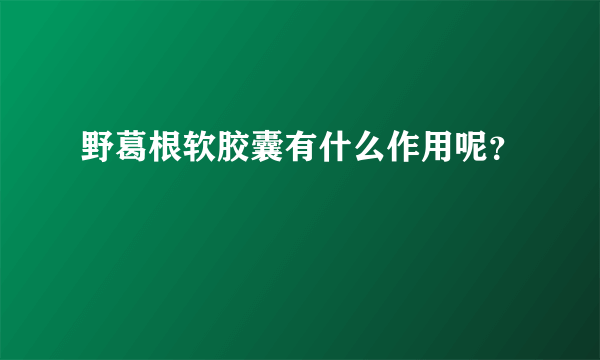 野葛根软胶囊有什么作用呢？