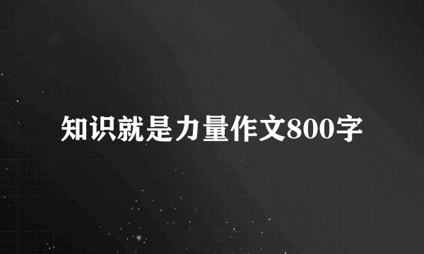 知识就是力量作文800字