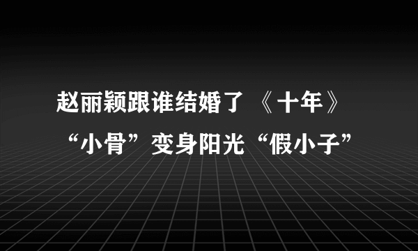 赵丽颖跟谁结婚了 《十年》“小骨”变身阳光“假小子”