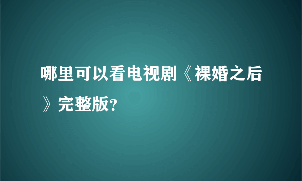 哪里可以看电视剧《裸婚之后》完整版？