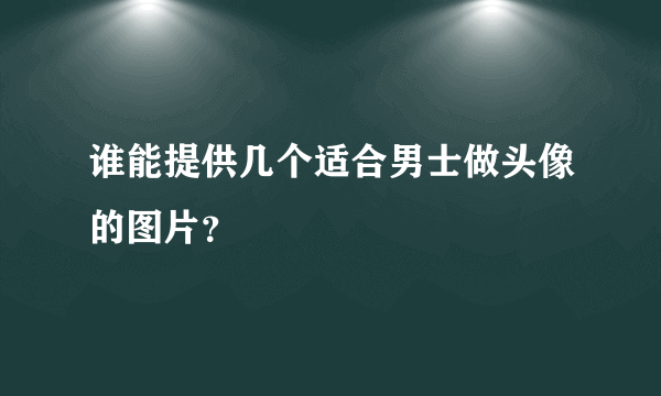 谁能提供几个适合男士做头像的图片？