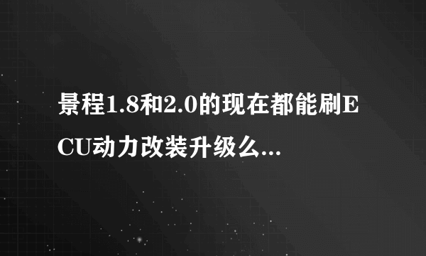 景程1.8和2.0的现在都能刷ECU动力改装升级么？效果明显么？