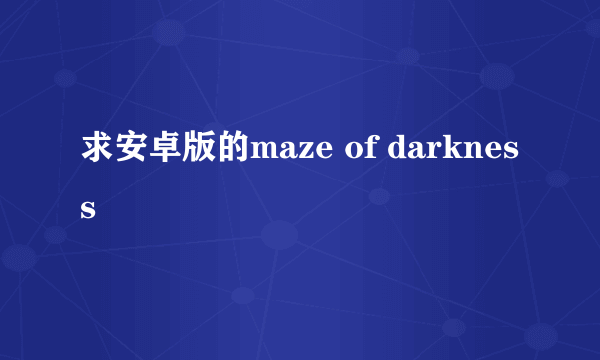 求安卓版的maze of darkness