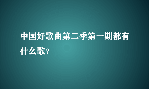 中国好歌曲第二季第一期都有什么歌？