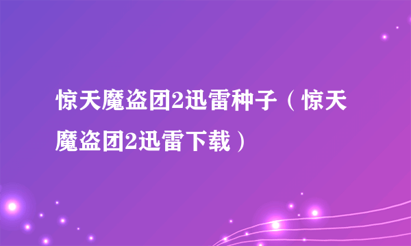 惊天魔盗团2迅雷种子（惊天魔盗团2迅雷下载）