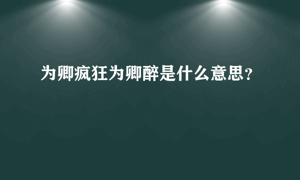 为卿疯狂为卿醉是什么意思？