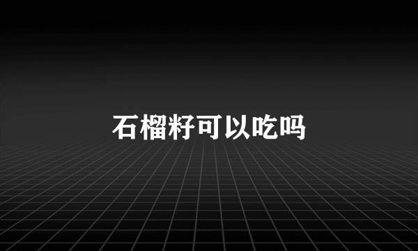 石榴籽可以吃吗