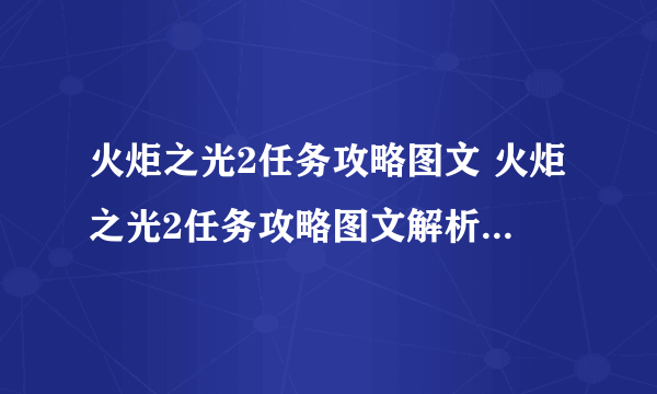 火炬之光2任务攻略图文 火炬之光2任务攻略图文解析 游戏规则和玩法介绍