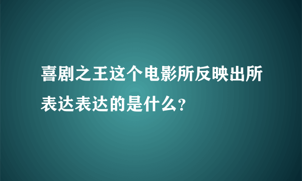 喜剧之王这个电影所反映出所表达表达的是什么？