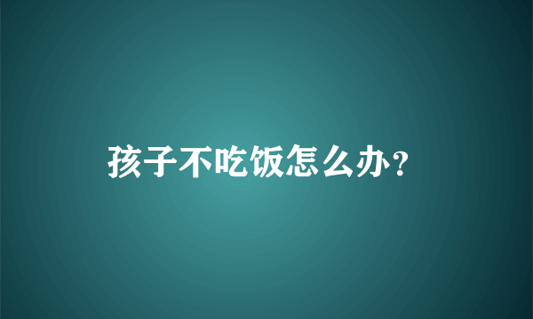 孩子不吃饭怎么办？