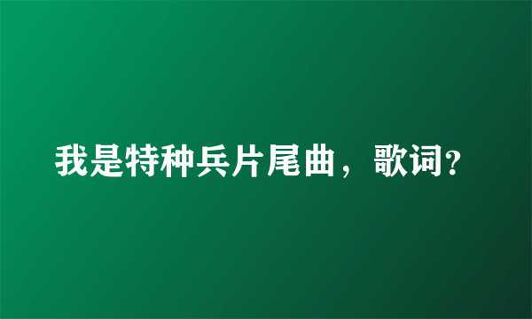 我是特种兵片尾曲，歌词？