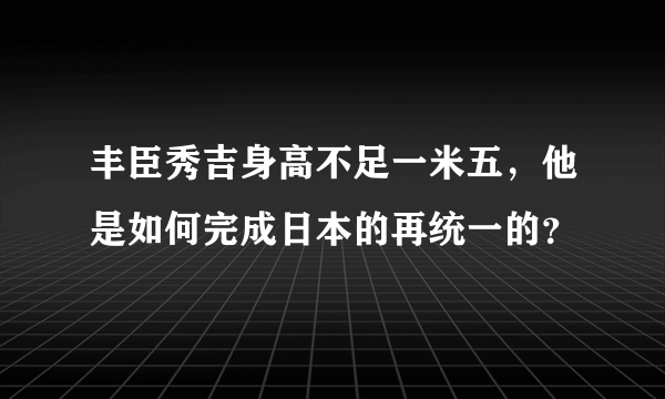 丰臣秀吉身高不足一米五，他是如何完成日本的再统一的？