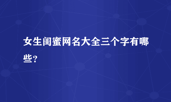 女生闺蜜网名大全三个字有哪些？