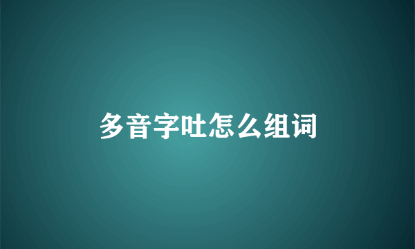 多音字吐怎么组词