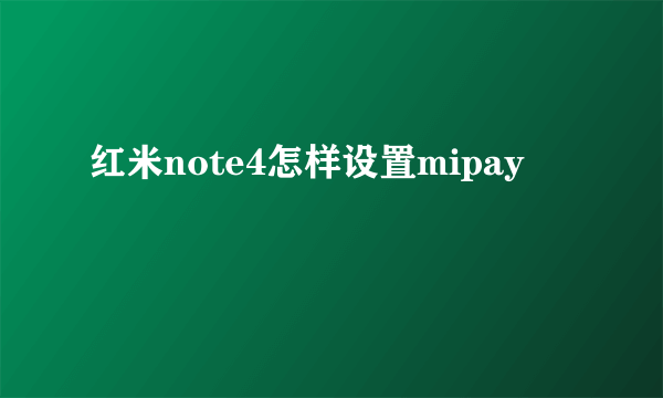 红米note4怎样设置mipay