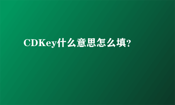 CDKey什么意思怎么填？