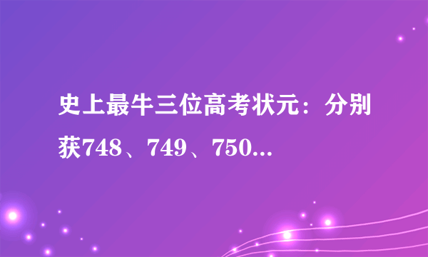 史上最牛三位高考状元：分别获748、749、750分的高分！结局怎样？