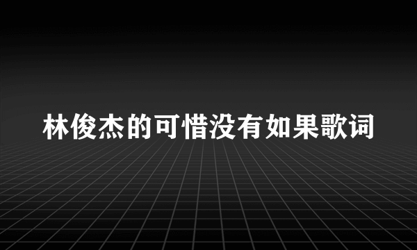 林俊杰的可惜没有如果歌词