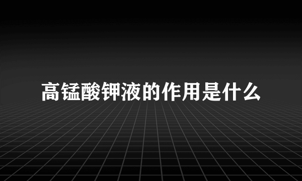 高锰酸钾液的作用是什么