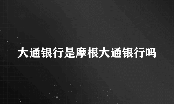 大通银行是摩根大通银行吗