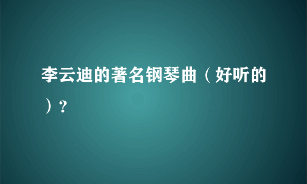 李云迪的著名钢琴曲（好听的）？