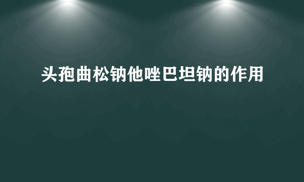 头孢曲松钠他唑巴坦钠的作用