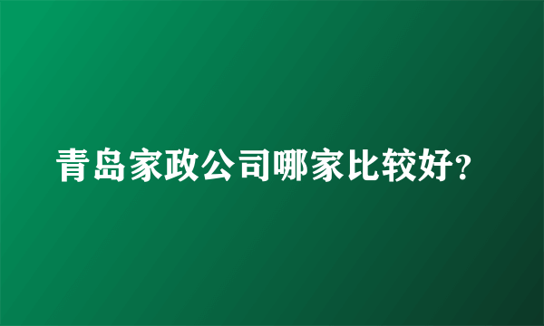 青岛家政公司哪家比较好？