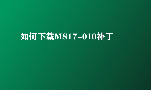 如何下载MS17-010补丁