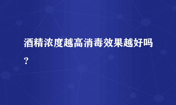 酒精浓度越高消毒效果越好吗？