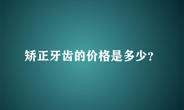 矫正牙齿的价格是多少？