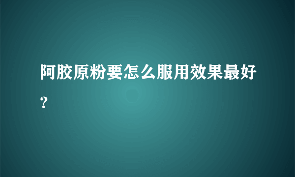 阿胶原粉要怎么服用效果最好？