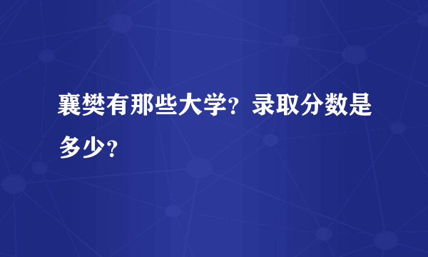 襄樊有那些大学？录取分数是多少？