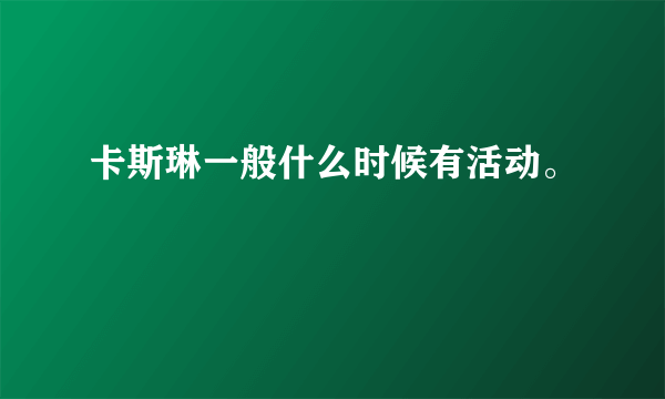 卡斯琳一般什么时候有活动。