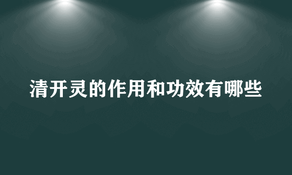 清开灵的作用和功效有哪些