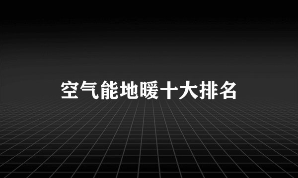 空气能地暖十大排名