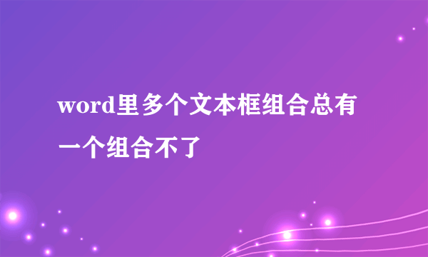 word里多个文本框组合总有一个组合不了