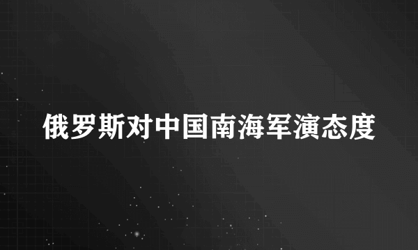 俄罗斯对中国南海军演态度