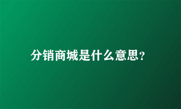 分销商城是什么意思？