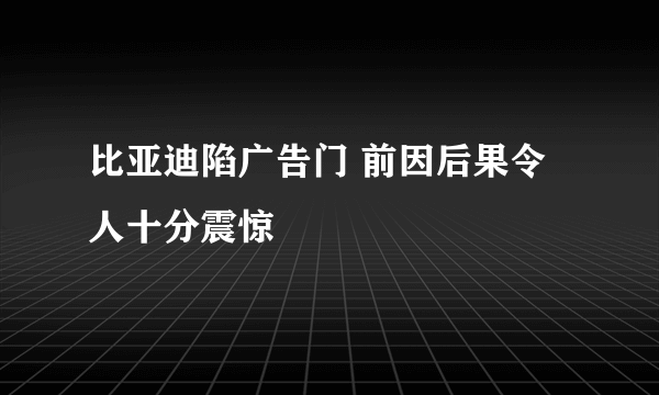 比亚迪陷广告门 前因后果令人十分震惊