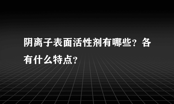 阴离子表面活性剂有哪些？各有什么特点？