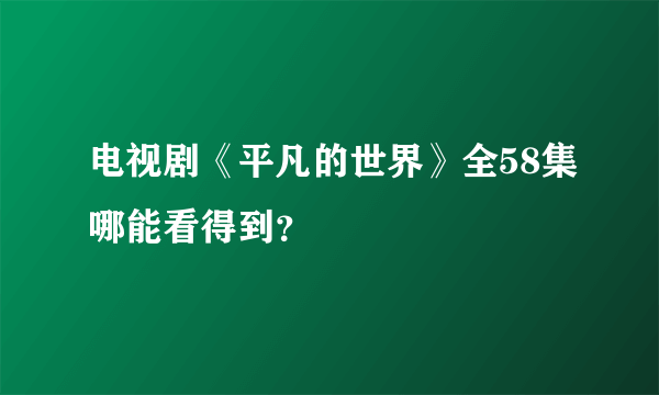 电视剧《平凡的世界》全58集哪能看得到？