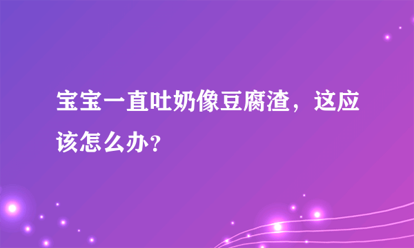 宝宝一直吐奶像豆腐渣，这应该怎么办？