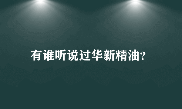 有谁听说过华新精油？