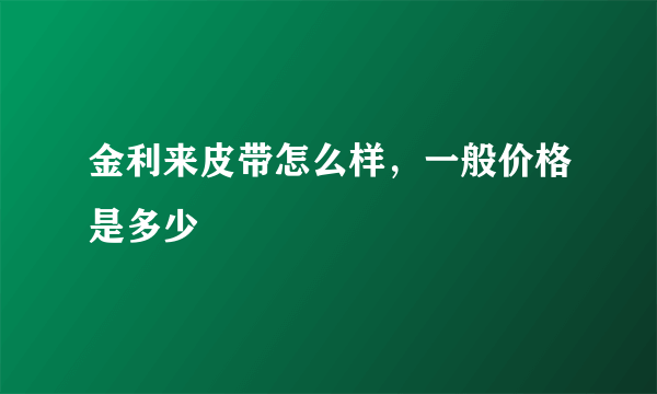 金利来皮带怎么样，一般价格是多少