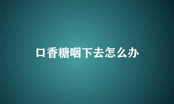 口香糖咽下去怎么办