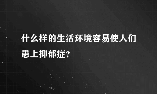 什么样的生活环境容易使人们患上抑郁症？