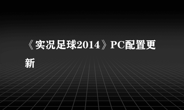 《实况足球2014》PC配置更新