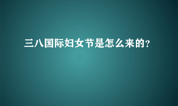 三八国际妇女节是怎么来的？