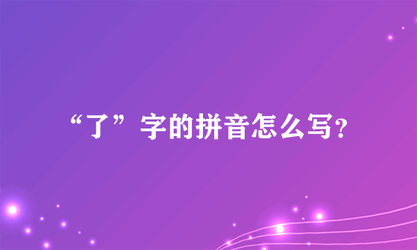 “了”字的拼音怎么写？